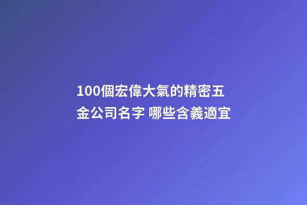 100個宏偉大氣的精密五金公司名字 哪些含義適宜-第1張-公司起名-玄機派